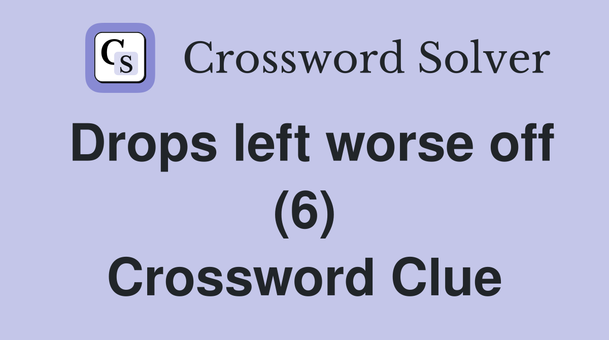 Drops left worse off (6) Crossword Clue Answers Crossword Solver